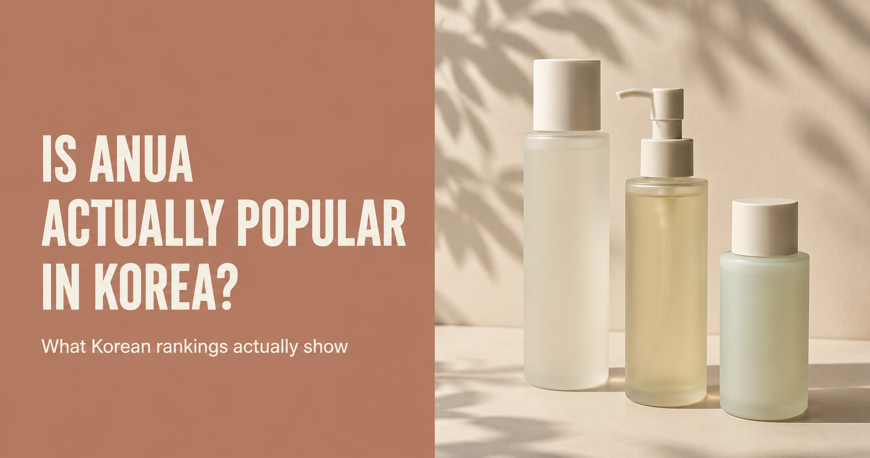 Editorial graphic reading "Is Anua Actually Popular in Korea?" with "What Korean rankings actually show" beside three unbranded skincare bottles in soft daylight.